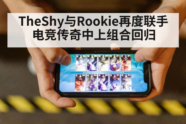TheShy与Rookie再度联手 电竞传奇中上组合回归