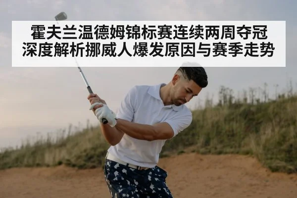 霍夫兰温德姆锦标赛连续两周夺冠 深度解析挪威人爆发原因与赛季走势