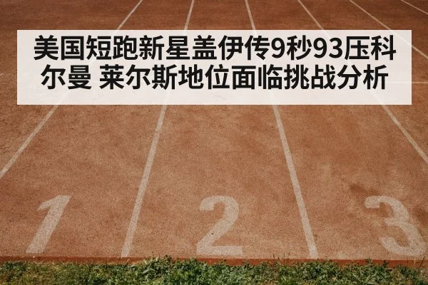 美国短跑新星盖伊传9秒93压科尔曼 莱尔斯地位面临挑战分析