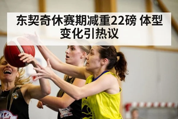 东契奇休赛期减重22磅 体型变化引热议