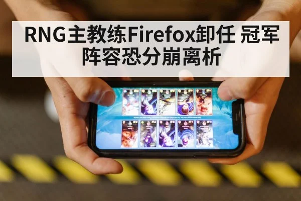 RNG主教练Firefox卸任 冠军阵容恐分崩离析