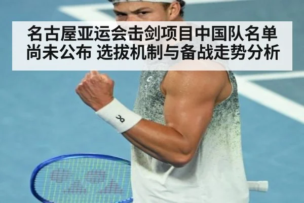 名古屋亚运会击剑项目中国队名单尚未公布 选拔机制与备战走势分析