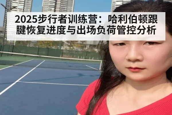 2025步行者训练营：哈利伯顿跟腱恢复进度与出场负荷管控分析